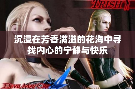 沉浸在芳香满溢的花海中寻找内心的宁静与快乐