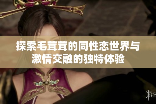 探索毛茸茸的同性恋世界与激情交融的独特体验