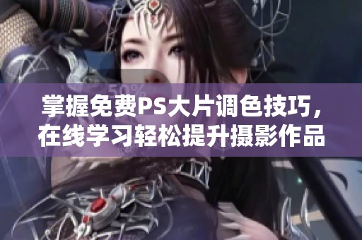 掌握免费PS大片调色技巧，在线学习轻松提升摄影作品效果