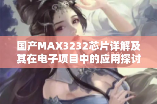 国产MAX3232芯片详解及其在电子项目中的应用探讨