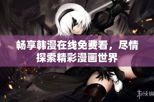 畅享韩漫在线免费看，尽情探索精彩漫画世界