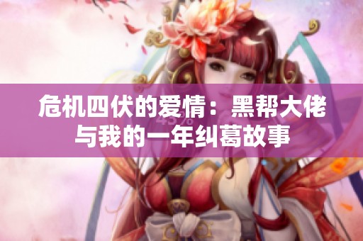 危机四伏的爱情：黑帮大佬与我的一年纠葛故事