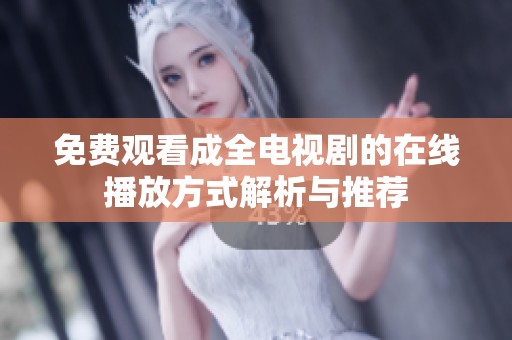 免费观看成全电视剧的在线播放方式解析与推荐