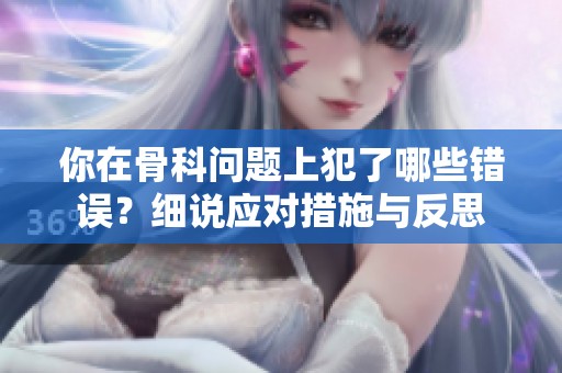 你在骨科问题上犯了哪些错误？细说应对措施与反思