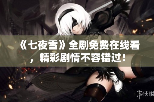《七夜雪》全剧免费在线看，精彩剧情不容错过！