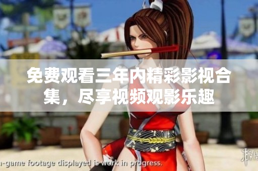 免费观看三年内精彩影视合集，尽享视频观影乐趣