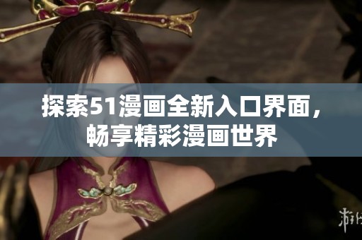 探索51漫画全新入口界面，畅享精彩漫画世界
