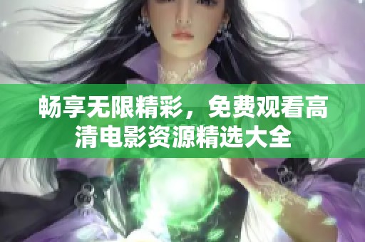 畅享无限精彩，免费观看高清电影资源精选大全
