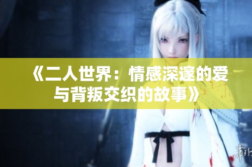 《二人世界：情感深邃的爱与背叛交织的故事》