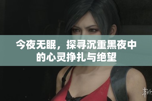 今夜无眠，探寻沉重黑夜中的心灵挣扎与绝望