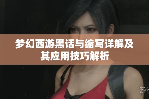 梦幻西游黑话与缩写详解及其应用技巧解析