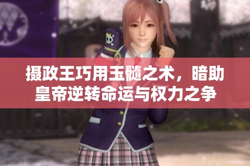 摄政王巧用玉髓之术，暗助皇帝逆转命运与权力之争