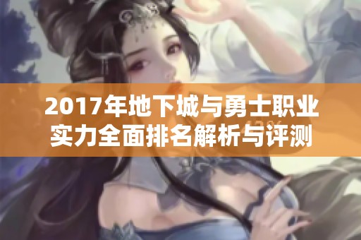 2017年地下城与勇士职业实力全面排名解析与评测