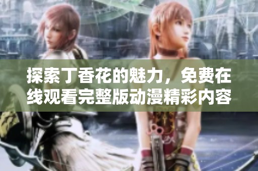 探索丁香花的魅力，免费在线观看完整版动漫精彩内容