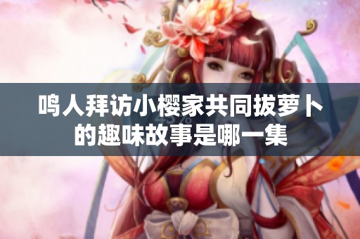 鸣人拜访小樱家共同拔萝卜的趣味故事是哪一集