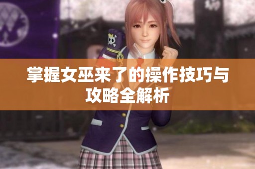 掌握女巫来了的操作技巧与攻略全解析