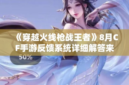 《穿越火线枪战王者》8月CF手游反馈系统详细解答来了