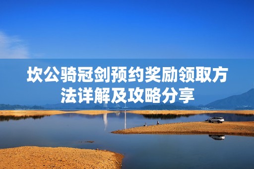 坎公骑冠剑预约奖励领取方法详解及攻略分享