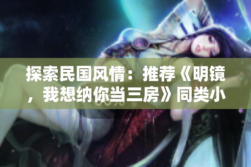探索民国风情：推荐《明镜，我想纳你当三房》同类小说