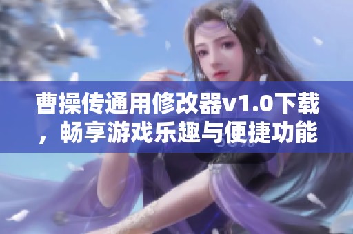 曹操传通用修改器v1.0下载，畅享游戏乐趣与便捷功能