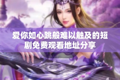 爱你如心跳般难以触及的短剧免费观看地址分享