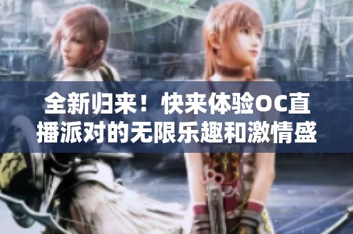 全新归来！快来体验OC直播派对的无限乐趣和激情盛宴
