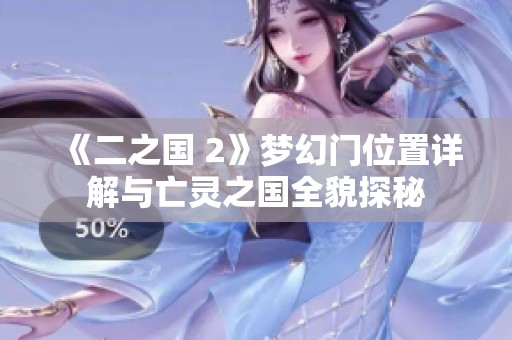 《二之国 2》梦幻门位置详解与亡灵之国全貌探秘