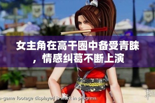 女主角在高干圈中备受青睐，情感纠葛不断上演