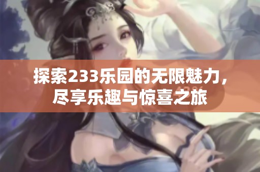 探索233乐园的无限魅力，尽享乐趣与惊喜之旅