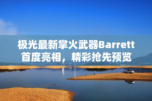 极光最新掌火武器Barrett首度亮相，精彩抢先预览
