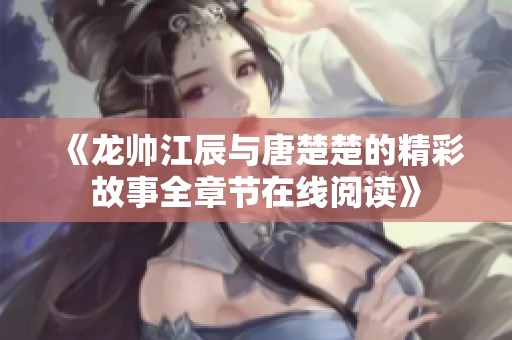《龙帅江辰与唐楚楚的精彩故事全章节在线阅读》