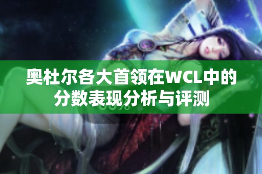奥杜尔各大首领在WCL中的分数表现分析与评测