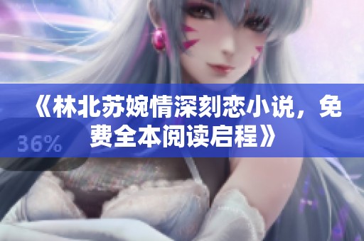 《林北苏婉情深刻恋小说，免费全本阅读启程》