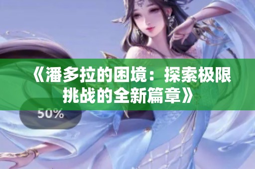 《潘多拉的困境：探索极限挑战的全新篇章》