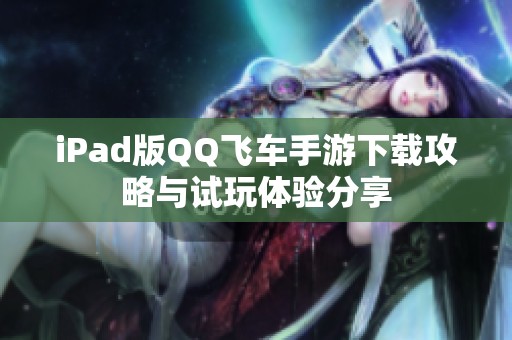 iPad版QQ飞车手游下载攻略与试玩体验分享