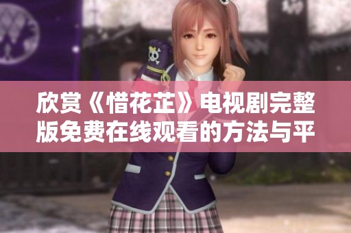 欣赏《惜花芷》电视剧完整版免费在线观看的方法与平台推荐