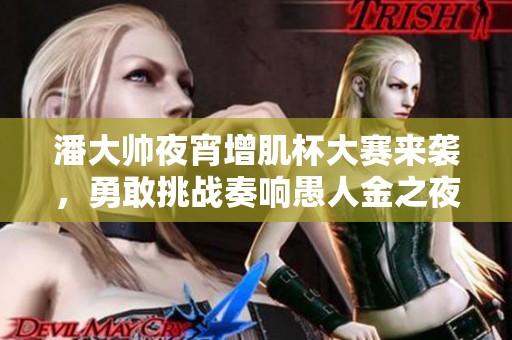 潘大帅夜宵增肌杯大赛来袭，勇敢挑战奏响愚人金之夜