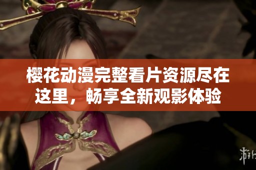 樱花动漫完整看片资源尽在这里，畅享全新观影体验