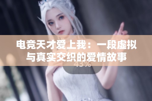 电竞天才爱上我：一段虚拟与真实交织的爱情故事