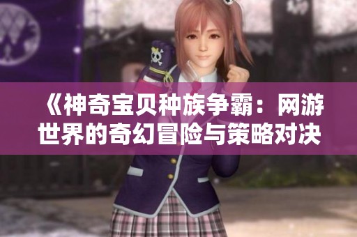 《神奇宝贝种族争霸：网游世界的奇幻冒险与策略对决》