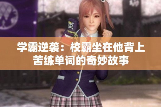 学霸逆袭：校霸坐在他背上苦练单词的奇妙故事