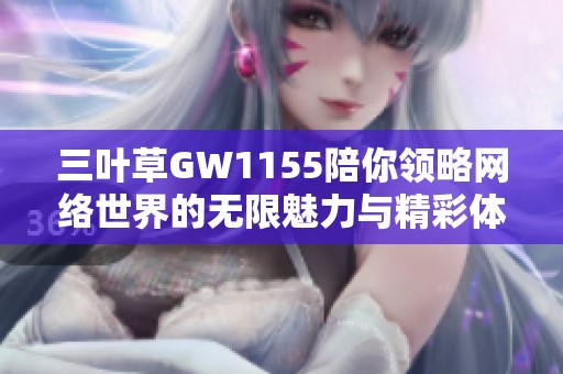 三叶草GW1155陪你领略网络世界的无限魅力与精彩体验