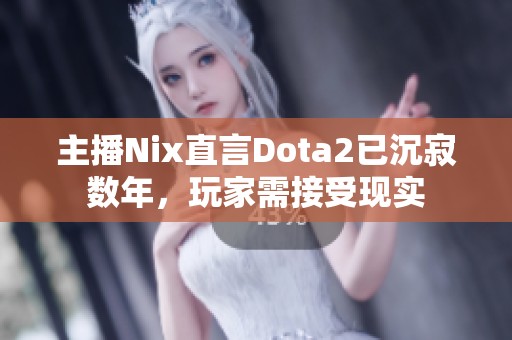 主播Nix直言Dota2已沉寂数年，玩家需接受现实
