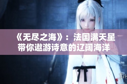 《无尽之海》：法国满天星带你遨游诗意的辽阔海洋