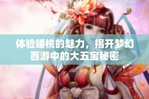 体验蟠桃的魅力，揭开梦幻西游中的大五宝秘密