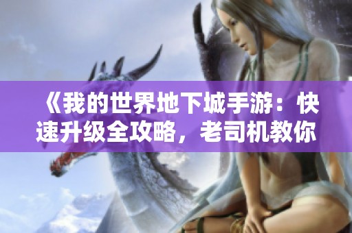 《我的世界地下城手游：快速升级全攻略，老司机教你精通技巧》