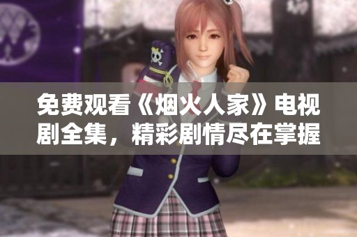 免费观看《烟火人家》电视剧全集，精彩剧情尽在掌握中