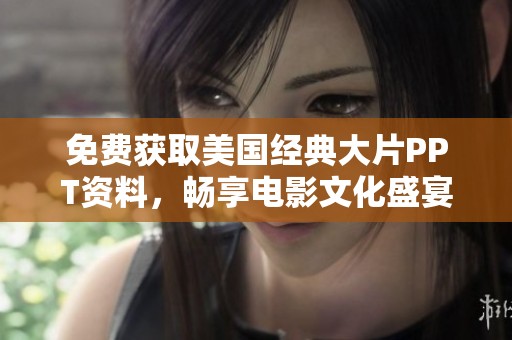 免费获取美国经典大片PPT资料，畅享电影文化盛宴