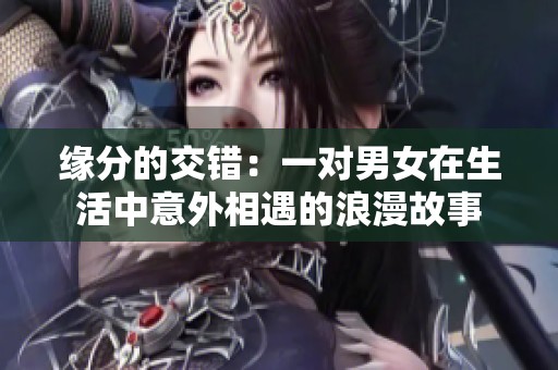 缘分的交错：一对男女在生活中意外相遇的浪漫故事