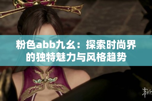粉色abb九幺：探索时尚界的独特魅力与风格趋势